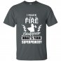 I make fire disapper whats your superpower firefighter t-shirt