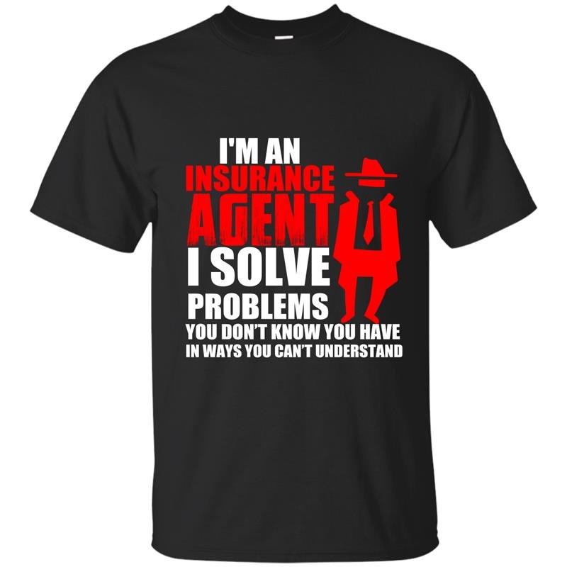 Im an insurance agent i solve problems you dont know you have in ways you cant understand t-shirt