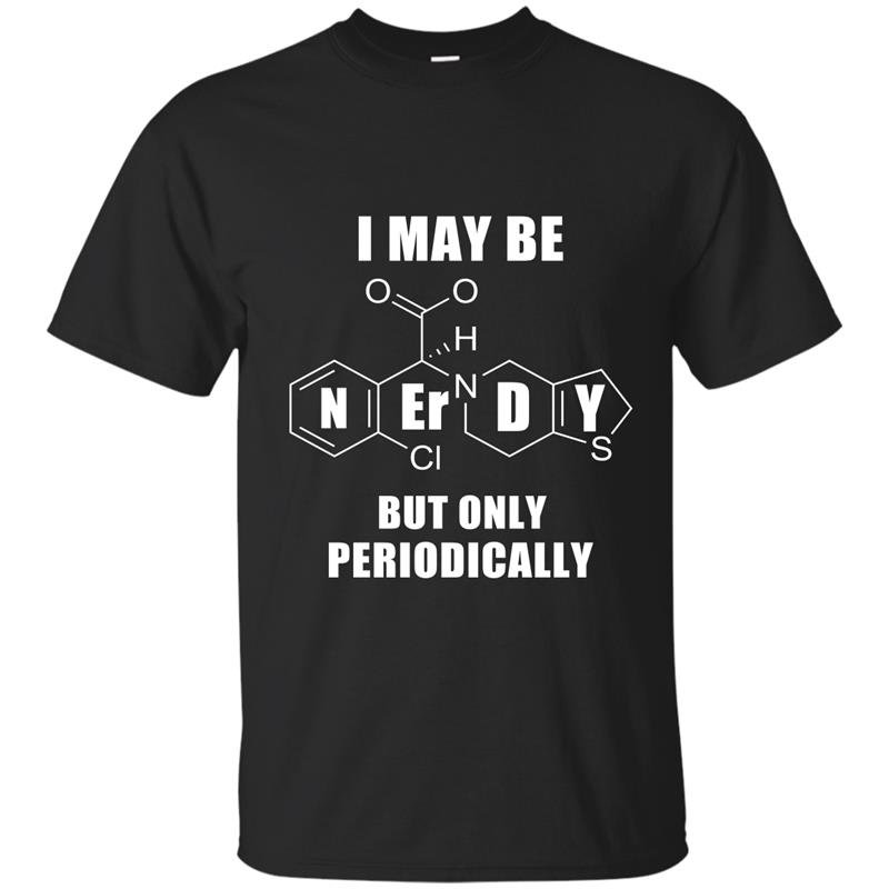 I may be nerdy but only periodically t-shirt