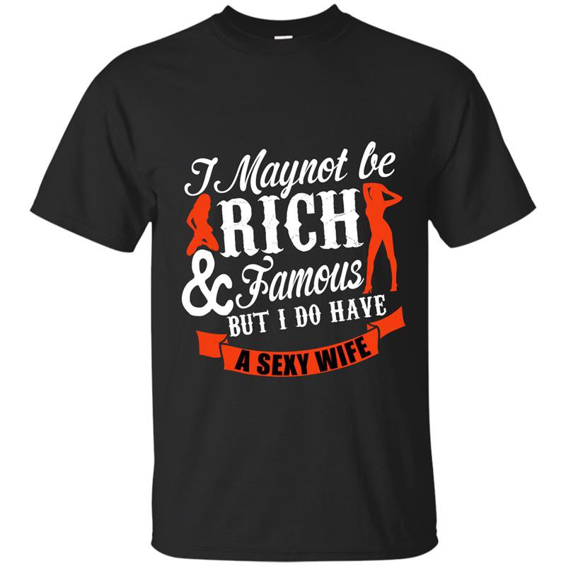 I may not be rich and famous but i do have a sexy wife t-shirt