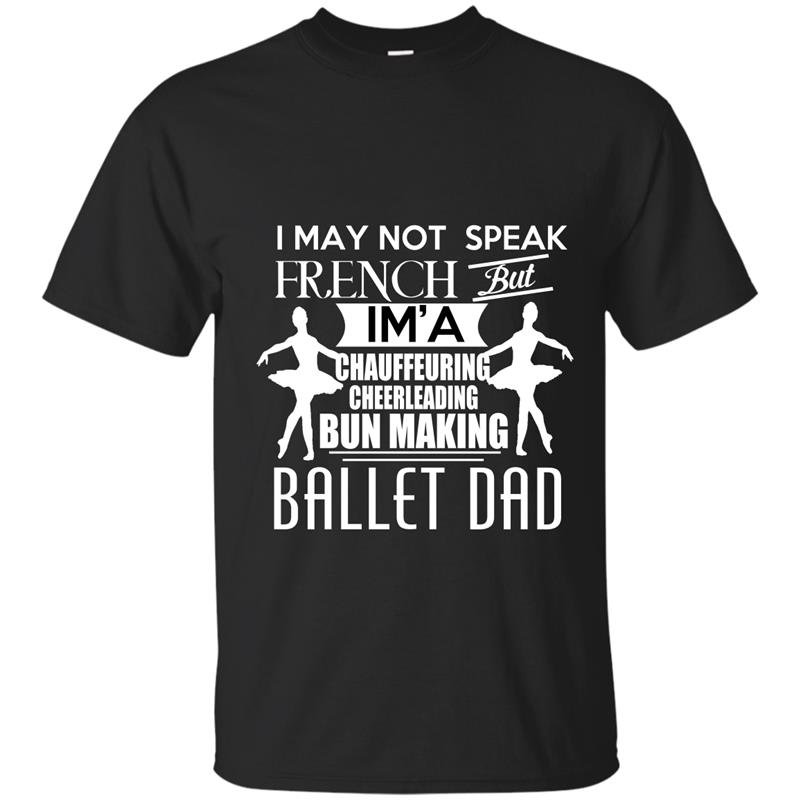 I may not speak french but iam a ballet dad t-shirt