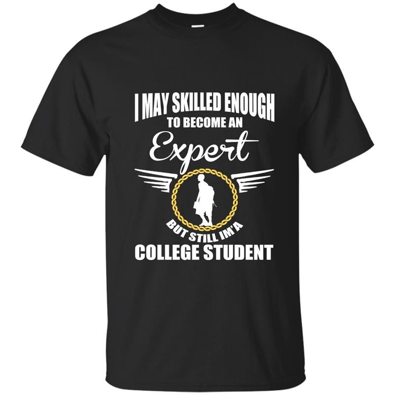 I may skilled enough to become an expert but still im a college student t-shirt