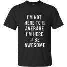 Im not here to be average im here to be awesome t-shirt