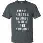 Im not here to be average im here to be awesome t-shirt