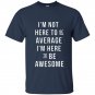 Im not here to be average im here to be awesome t-shirt