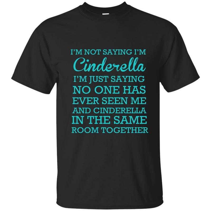 Im not saying im cinderella t-shirt
