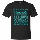 Im not saying im cinderella t-shirt