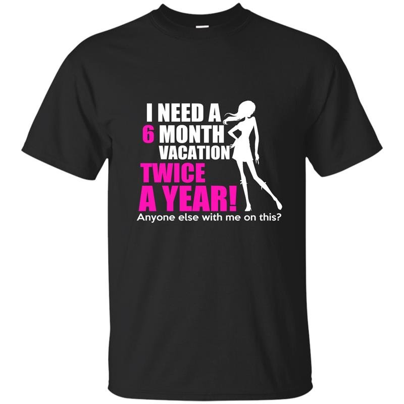 I need a 6 month vacation twice a year t-shirt