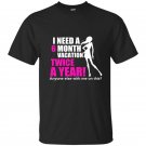 I need a 6 month vacation twice a year t-shirt