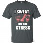 I sweat off the stress t-shirt
