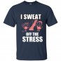 I sweat off the stress t-shirt