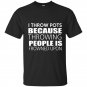 I throw pots because throwing people is frowned upon t-shirt