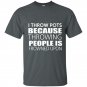 I throw pots because throwing people is frowned upon t-shirt
