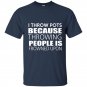 I throw pots because throwing people is frowned upon t-shirt