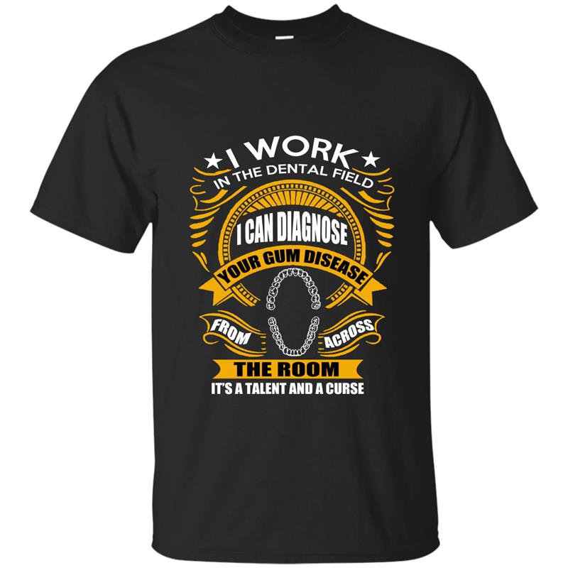 I work in the dental field i can diagnose your gum disease from across the room t-shirt