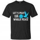 Lets pray for world peace t-shirt