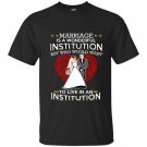 Marriage is a wonderful institution but who would want to live in an institution t-shirt