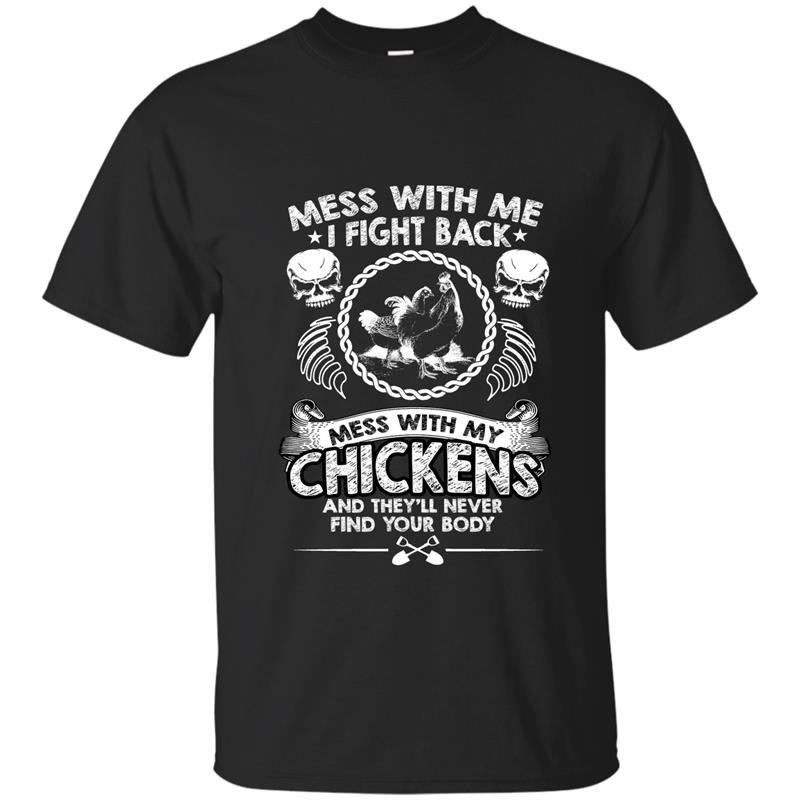 Mess with my chickens and theyll never find your body t-shirt