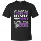 Of course i talk to myself when i knit somtimes i need expert advice t-shirt