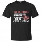Quilting keeps my hands busy my mind calm my heart happy and my family warm t-shirt