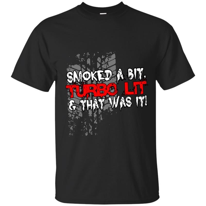 Smoked a bit turbo lit and that was it t-shirt