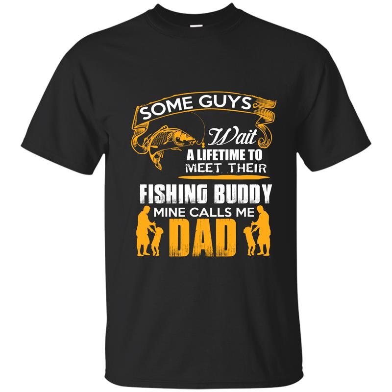 Some guys wait a lifetime to meet their fishing buddy mine calls me dad t-shirt