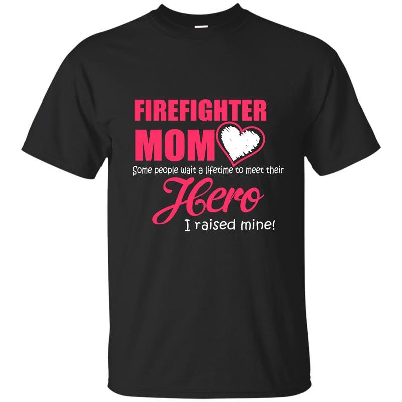 Some people wait a lifetime to meet their hero i raised mine firefighter mom t-shirt