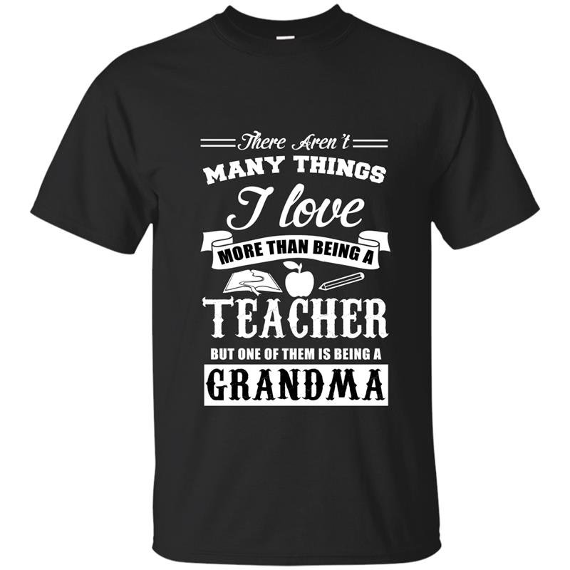 There arent many things i love more than being a teacher but one of them is being a grandma t-shirt