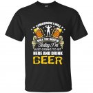 Today im just going to sit here and drink beer funny t-shirt