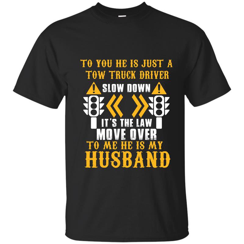 To you he is just a tow truck driver to me he is my husband t-shirt