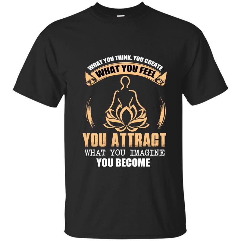 What you think you create what you feel you attract what you imagine you become t-shirt