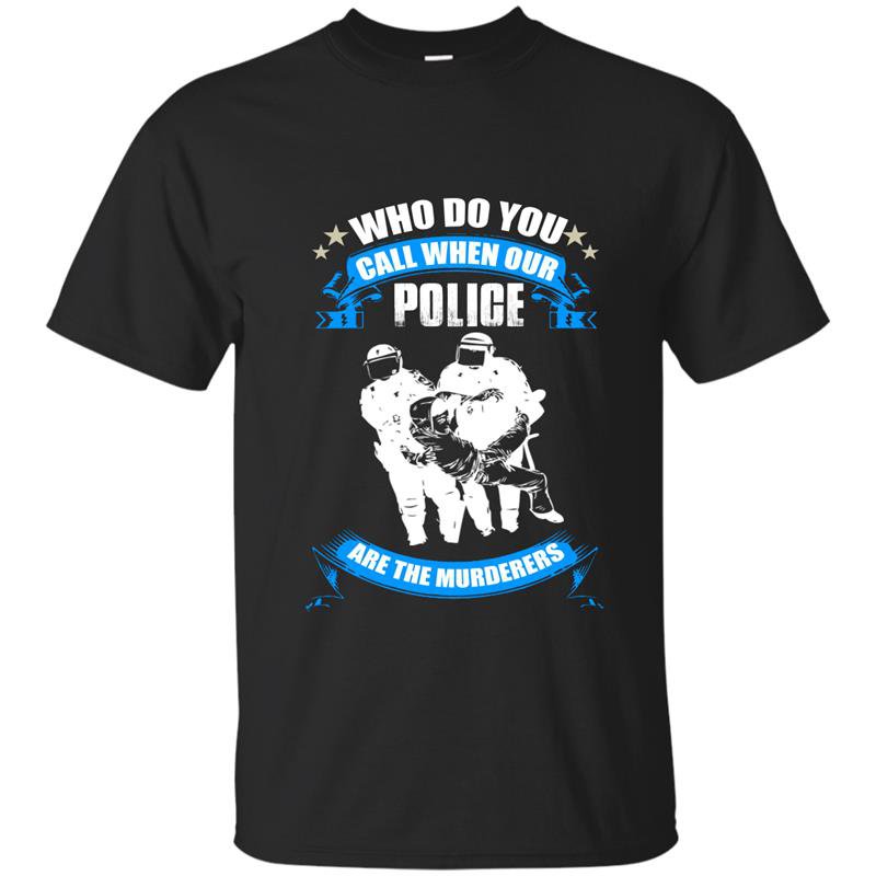 Who do you call when our police are the murderers tshirt
