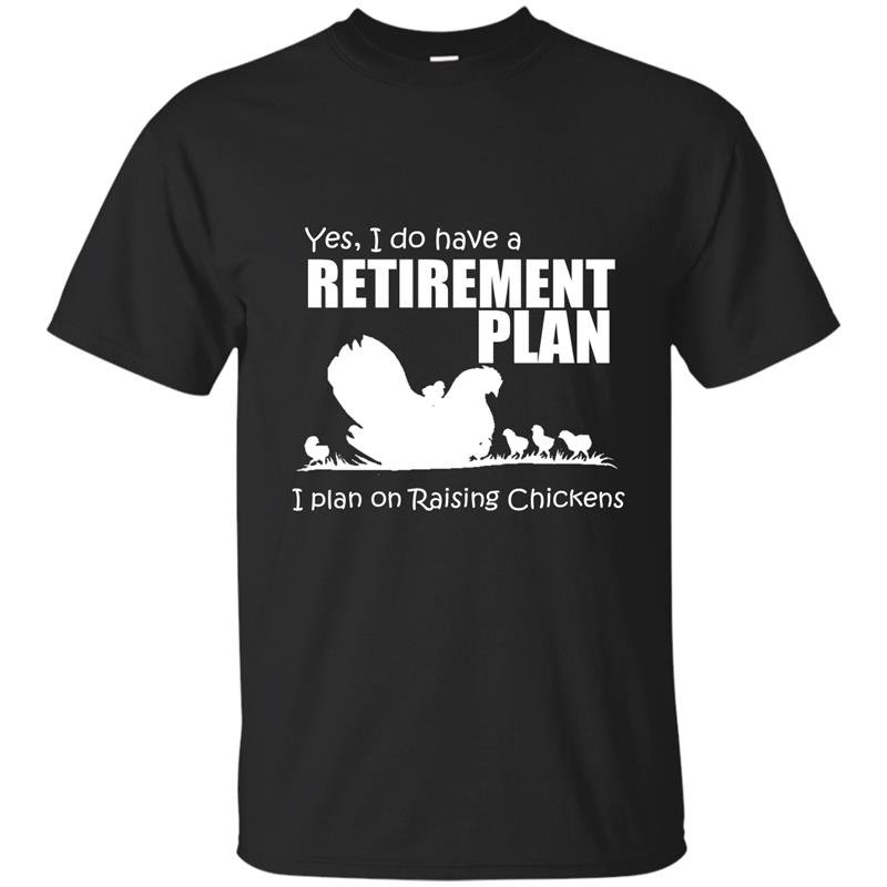 Yes i do have retirement plan i plan on raising chickens t-shirt