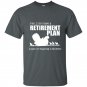Yes i do have retirement plan i plan on raising chickens t-shirt