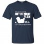 Yes i do have retirement plan i plan on raising chickens t-shirt