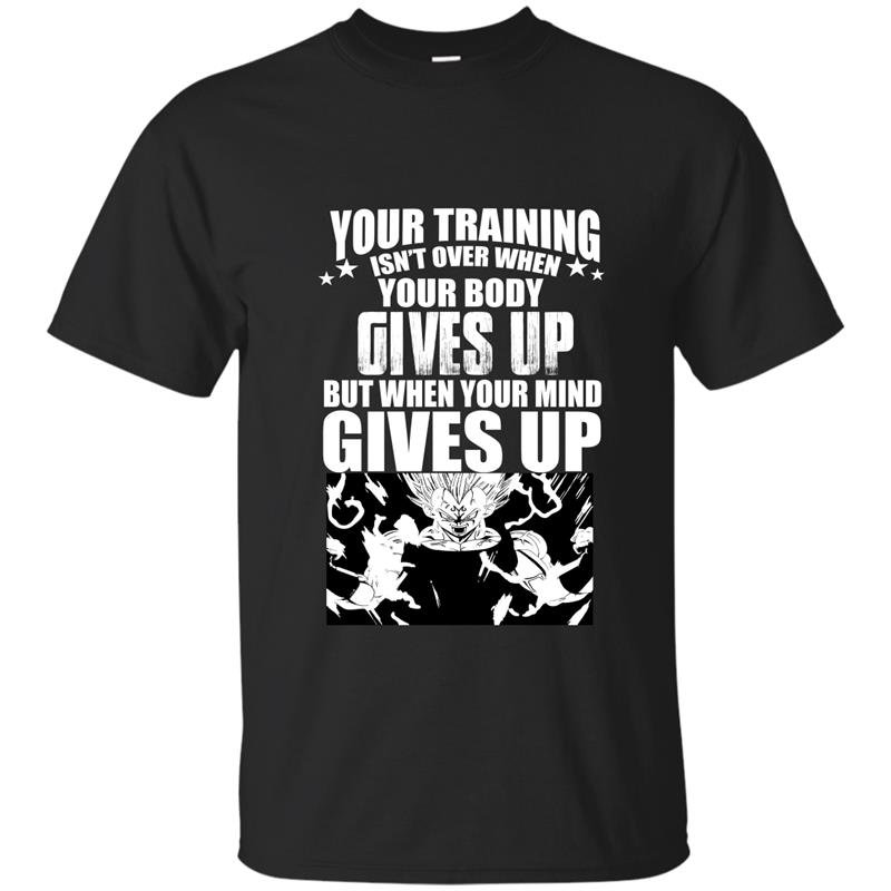 Your training isnt over when your body gives up but when your mind gives up t-shirt