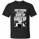 Your training isnt over when your body gives up but when your mind gives up t-shirt