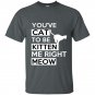 Youve cat to be kitten me right meow t-shirt
