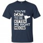 Youve cat to be kitten me right meow t-shirt