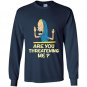 Cornholio are you threatening me Long Sleeve Gildan