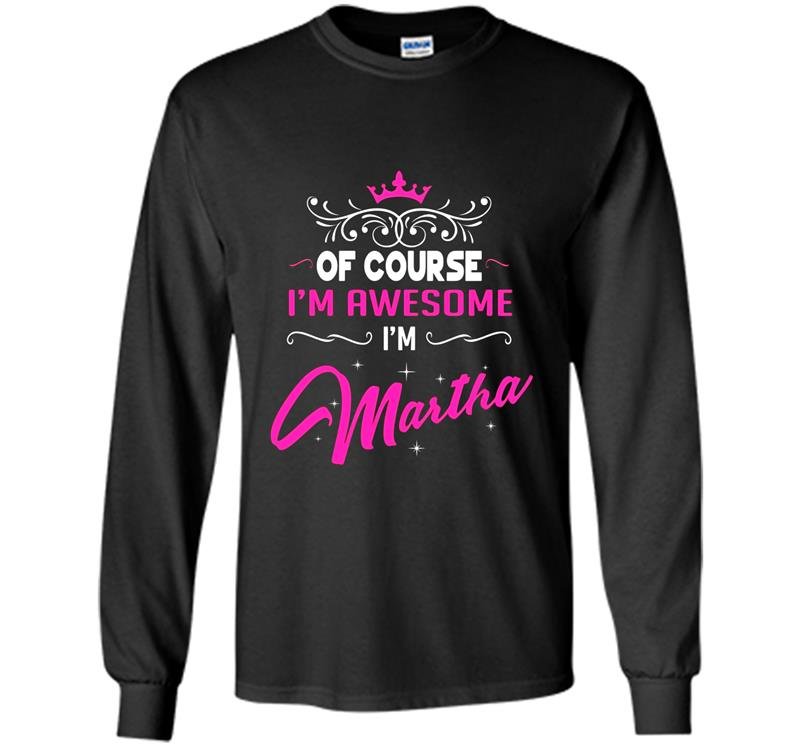 Martha of course im awesome im martha Long Sleeve Gildan