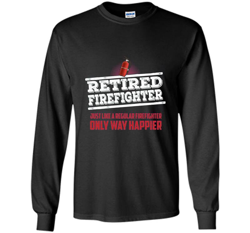 Retired firefighter only way happier firefighter work Long Sleeve Gildan