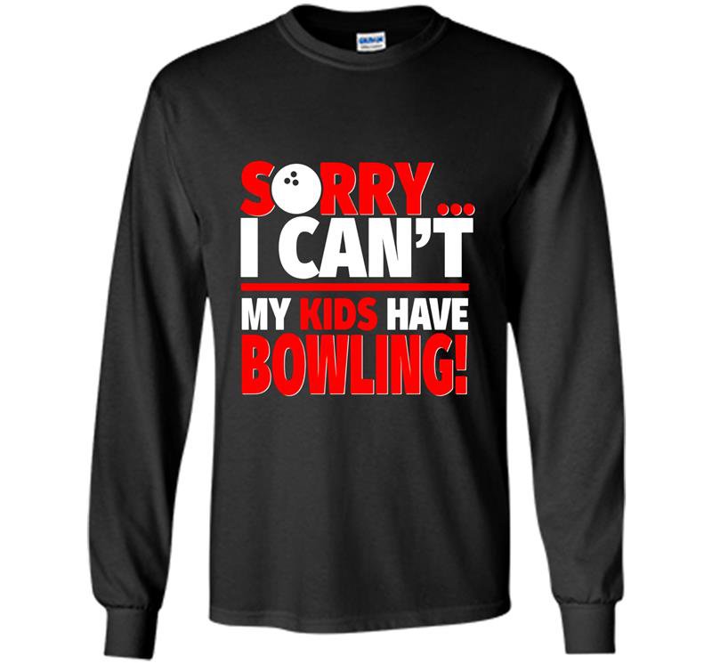 Sorry i cant my kids have bowling mom or dad Long Sleeve Gildan