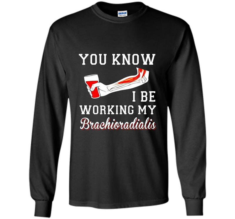 You know i be working my brachioradialis funny humor Long Sleeve Gildan