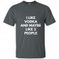 I like vodka and maybe like 3 people sweat t-shirt