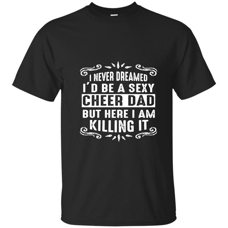I never dreamed id be a super sexy cheer dad t-shirt