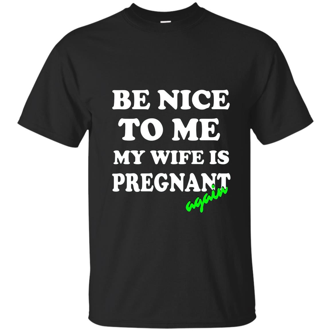 Be nice to me my wife is pregnant again funny T-shirt