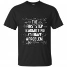 First step is admitting you have a problem T-shirt