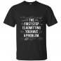 First step is admitting you have a problem T-shirt