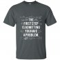 First step is admitting you have a problem T-shirt